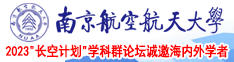 肏东北寡妇臭骚屄南京航空航天大学2023“长空计划”学科群论坛诚邀海内外学者
